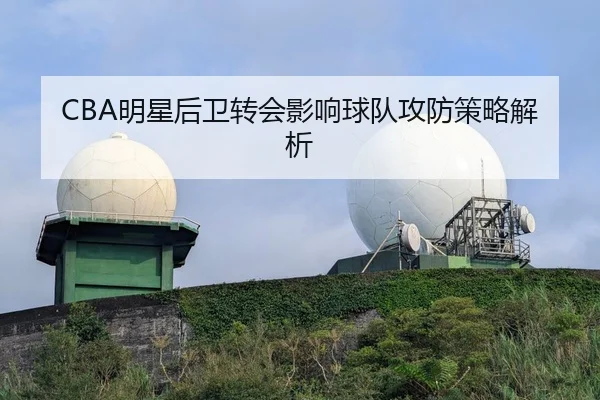 CBA明星后卫转会影响球队攻防策略解析