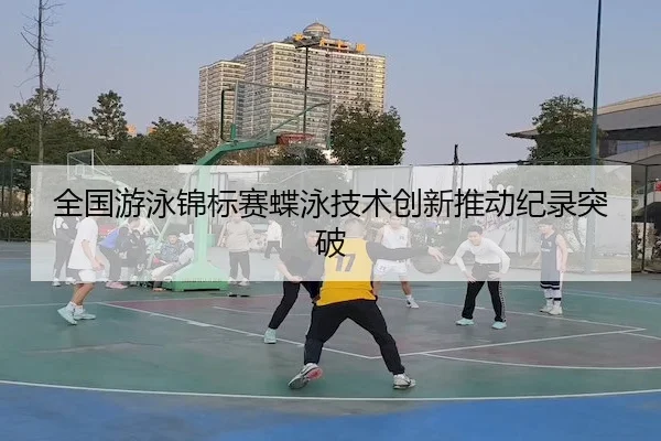 全国游泳锦标赛蝶泳技术创新推动纪录突破