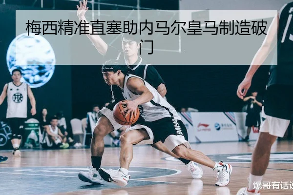 梅西精准直塞助内马尔皇马制造破门